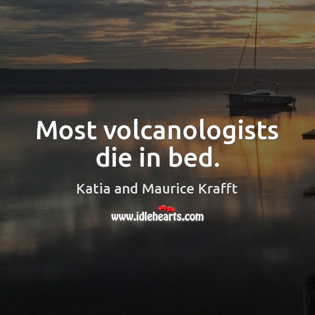 Most volcanologists die in bed. Katia and Maurice Krafft Picture Quote