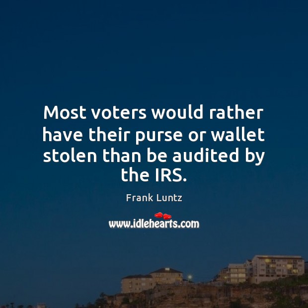 Most voters would rather have their purse or wallet stolen than be audited by the IRS. Frank Luntz Picture Quote