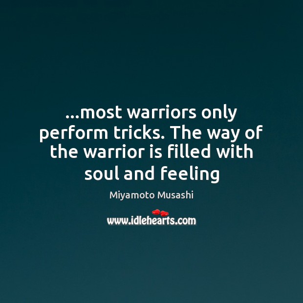 …most warriors only perform tricks. The way of the warrior is filled Miyamoto Musashi Picture Quote