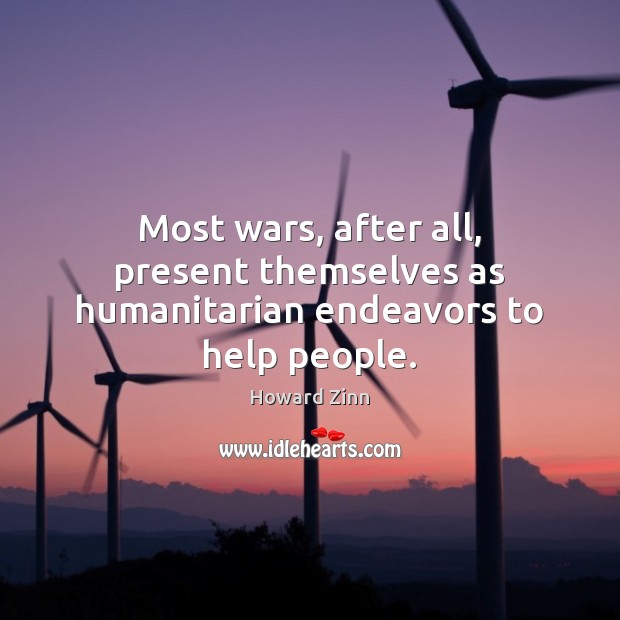 Most wars, after all, present themselves as humanitarian endeavors to help people. Howard Zinn Picture Quote