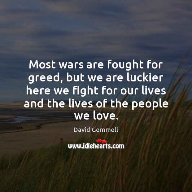 Most wars are fought for greed, but we are luckier here we Image
