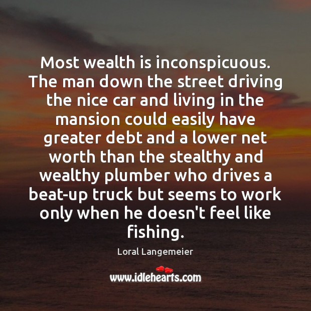 Most wealth is inconspicuous. The man down the street driving the nice Wealth Quotes Image