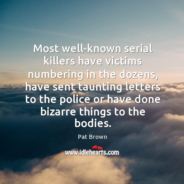 Most well-known serial killers have victims numbering in the dozens, have sent taunting letters Pat Brown Picture Quote