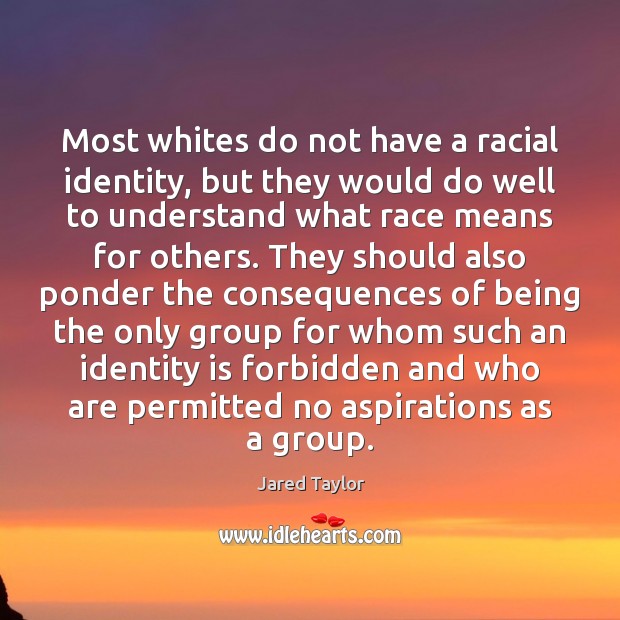 Most whites do not have a racial identity, but they would do Jared Taylor Picture Quote