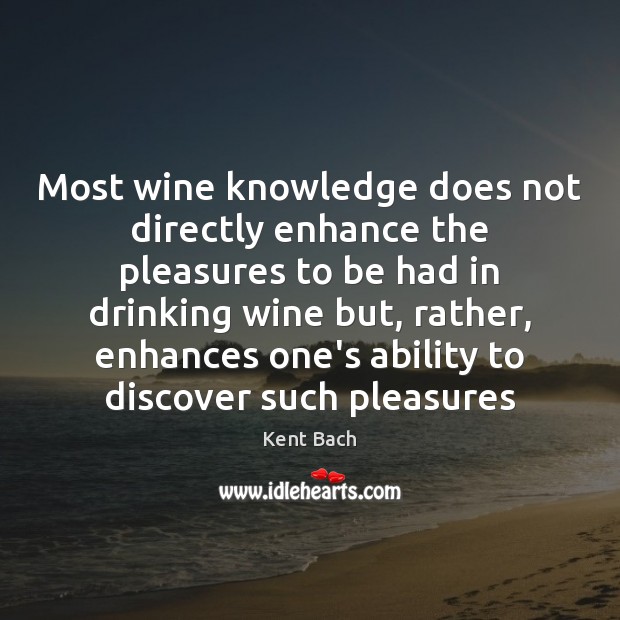 Most wine knowledge does not directly enhance the pleasures to be had Kent Bach Picture Quote