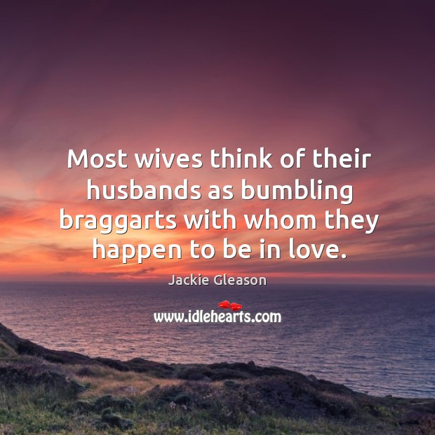 Most wives think of their husbands as bumbling braggarts with whom they Image