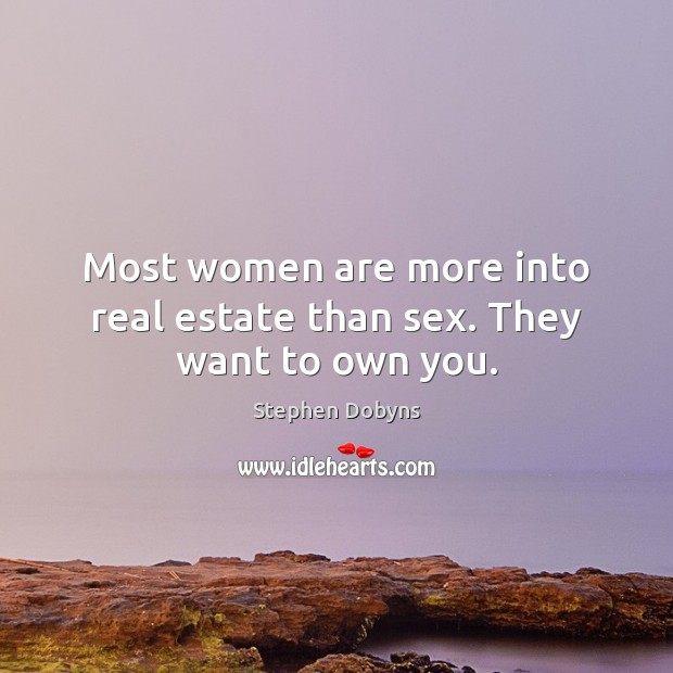 Most women are more into real estate than sex. They want to own you. Stephen Dobyns Picture Quote