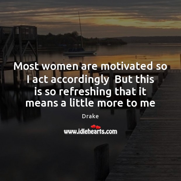 Most women are motivated so I act accordingly  But this is so Drake Picture Quote