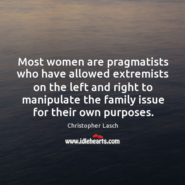 Most women are pragmatists who have allowed extremists on the left Christopher Lasch Picture Quote