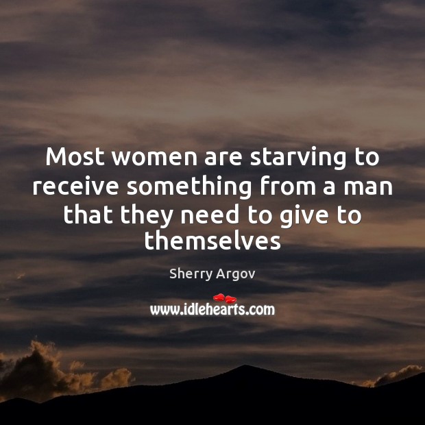 Most women are starving to receive something from a man that they Sherry Argov Picture Quote