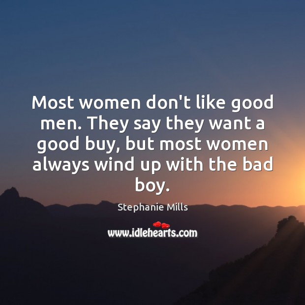 Most women don’t like good men. They say they want a good Stephanie Mills Picture Quote