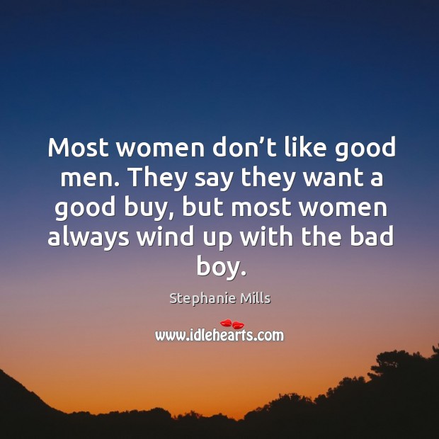 Most women don’t like good men. They say they want a good buy, but most women always wind up with the bad boy. Stephanie Mills Picture Quote