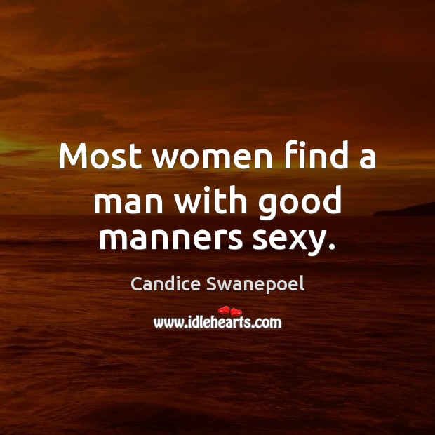 Most women find a man with good manners sexy. Candice Swanepoel Picture Quote