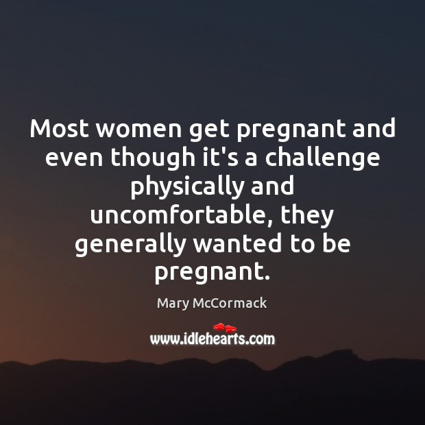 Most women get pregnant and even though it’s a challenge physically and Mary McCormack Picture Quote