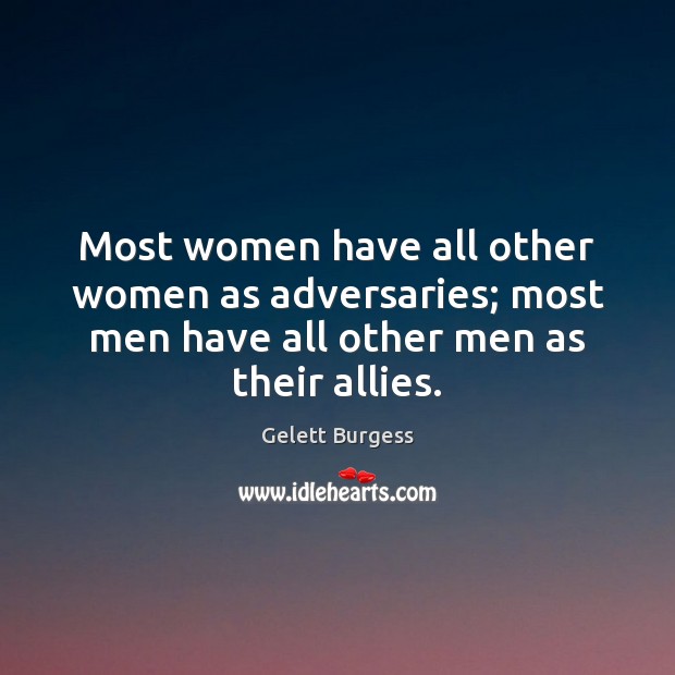 Most women have all other women as adversaries; most men have all Gelett Burgess Picture Quote