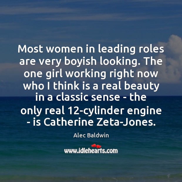 Most women in leading roles are very boyish looking. The one girl Alec Baldwin Picture Quote