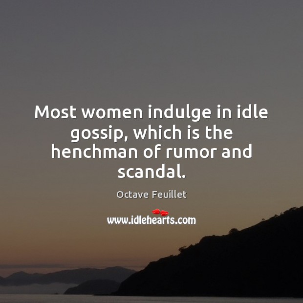 Most women indulge in idle gossip, which is the henchman of rumor and scandal. Octave Feuillet Picture Quote