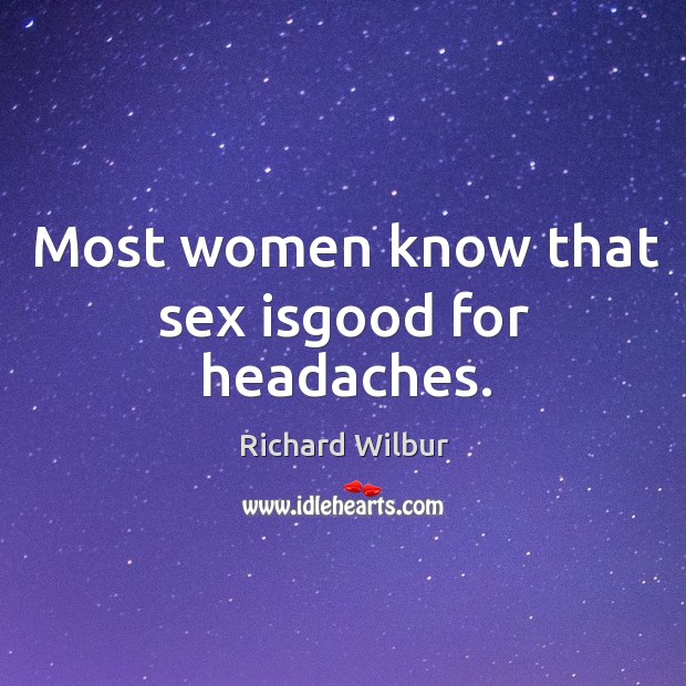Most women know that sex isgood for headaches. Richard Wilbur Picture Quote