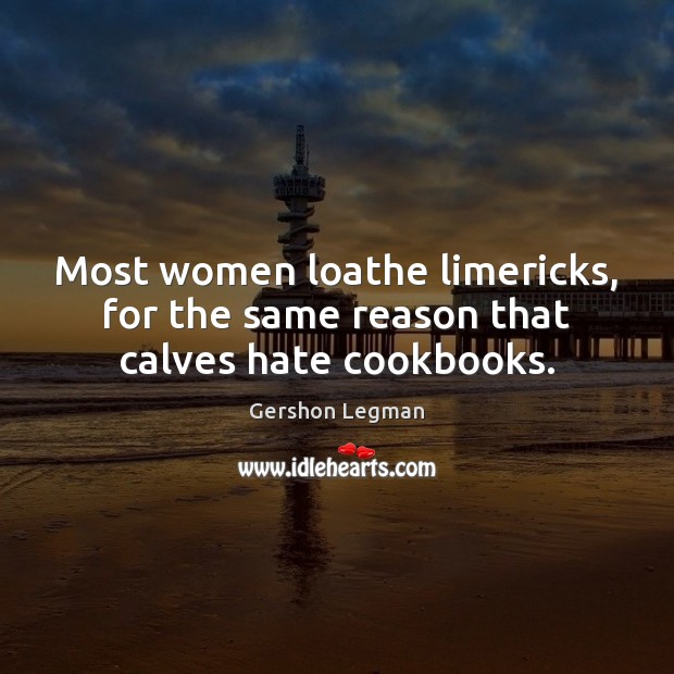 Most women loathe limericks, for the same reason that calves hate cookbooks. Image