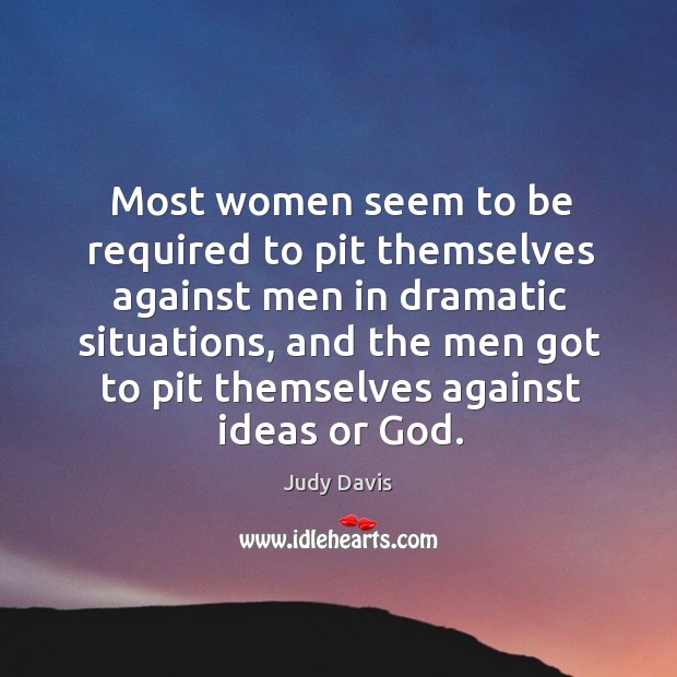 Most women seem to be required to pit themselves against men in dramatic situations Judy Davis Picture Quote