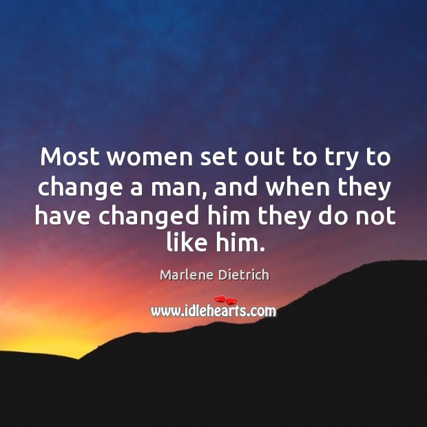Most women set out to try to change a man, and when they have changed him they do not like him. Image