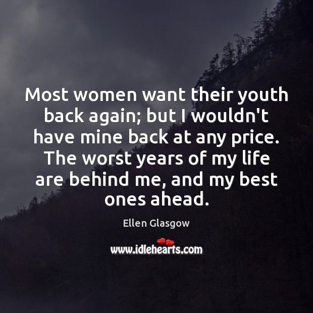 Most women want their youth back again; but I wouldn’t have mine Ellen Glasgow Picture Quote