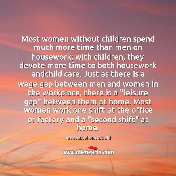 Most women without children spend much more time than men on housework; Arlie Russell Hochschild Picture Quote
