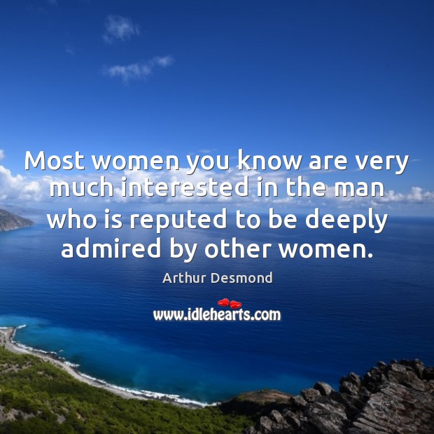 Most women you know are very much interested in the man who Arthur Desmond Picture Quote