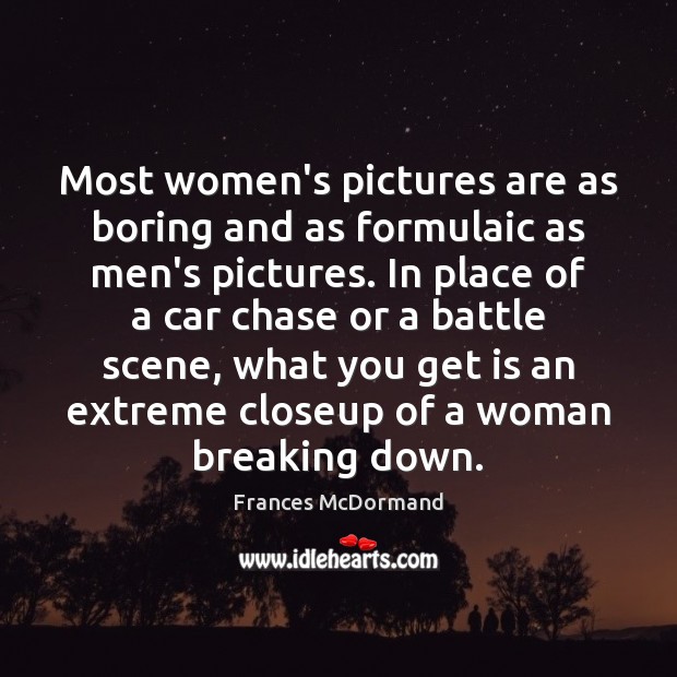 Most women’s pictures are as boring and as formulaic as men’s pictures. Frances McDormand Picture Quote