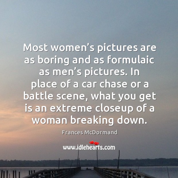 Most women’s pictures are as boring and as formulaic as men’s pictures. Frances McDormand Picture Quote