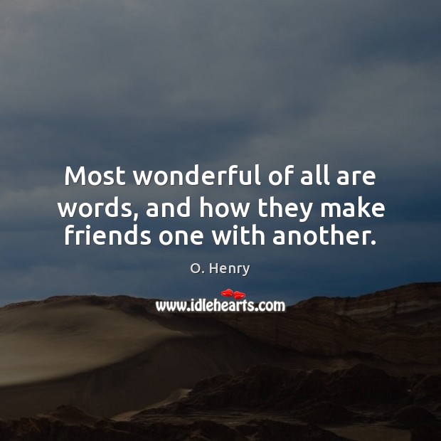 Most wonderful of all are words, and how they make friends one with another. Image