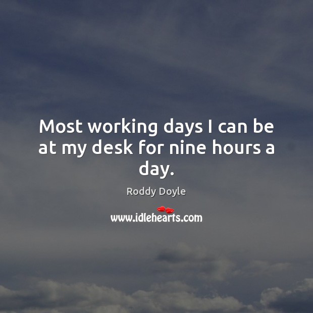 Most working days I can be at my desk for nine hours a day. Roddy Doyle Picture Quote