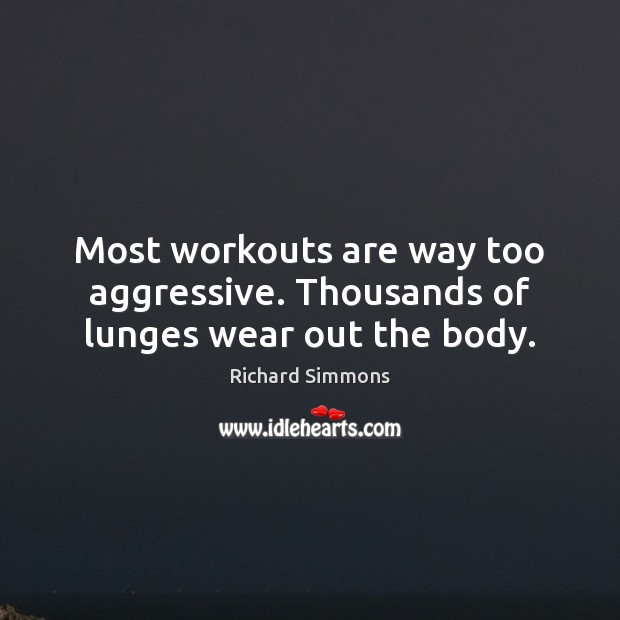 Most workouts are way too aggressive. Thousands of lunges wear out the body. Image