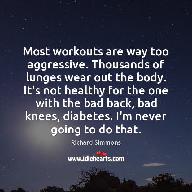 Most workouts are way too aggressive. Thousands of lunges wear out the Richard Simmons Picture Quote