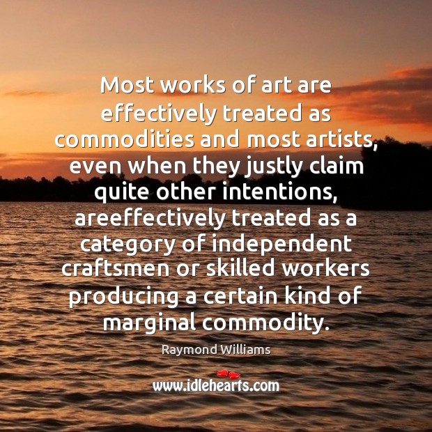Most works of art are effectively treated as commodities and most artists, Raymond Williams Picture Quote
