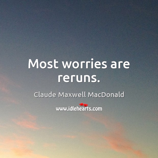 Most worries are reruns. Claude Maxwell MacDonald Picture Quote