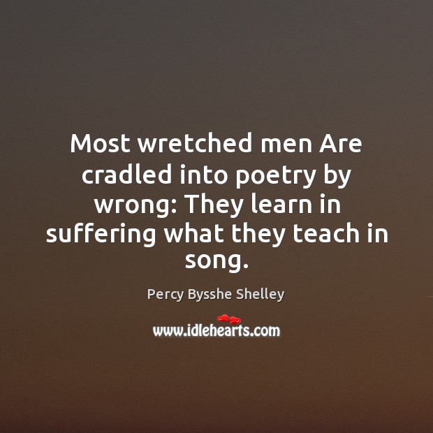 Most wretched men Are cradled into poetry by wrong: They learn in Percy Bysshe Shelley Picture Quote
