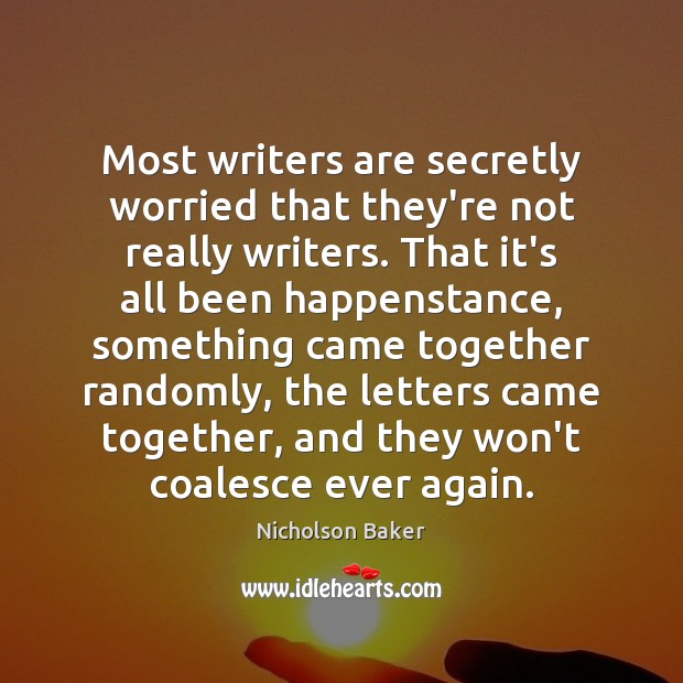 Most writers are secretly worried that they’re not really writers. That it’s Nicholson Baker Picture Quote