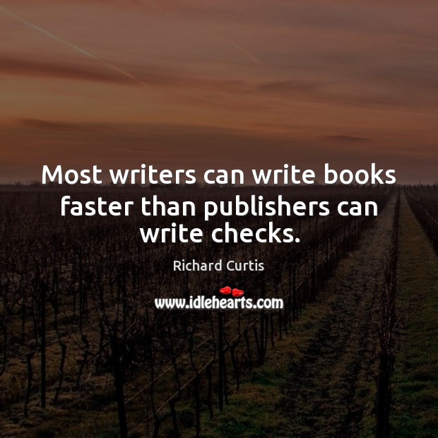 Most writers can write books faster than publishers can write checks. Richard Curtis Picture Quote