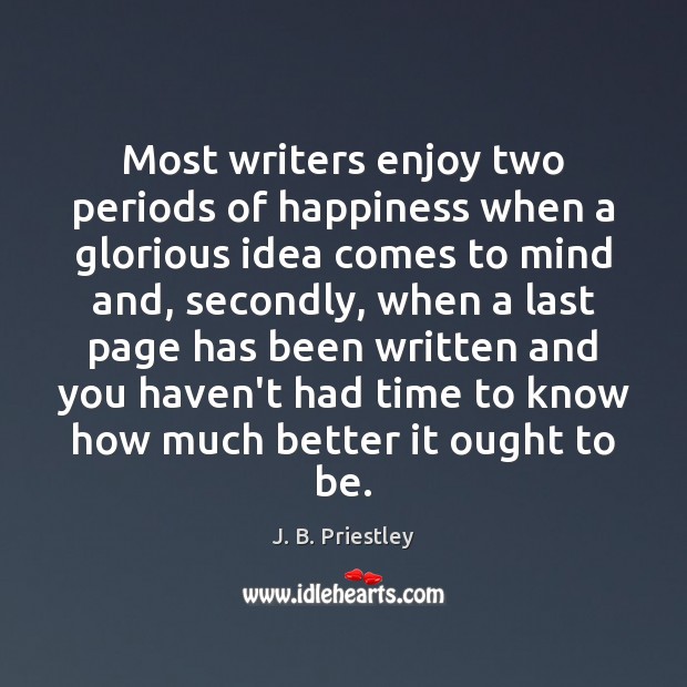 Most writers enjoy two periods of happiness when a glorious idea comes J. B. Priestley Picture Quote