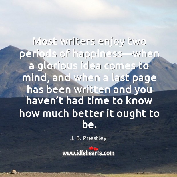 Most writers enjoy two periods of happiness—when a glorious idea comes to mind J. B. Priestley Picture Quote