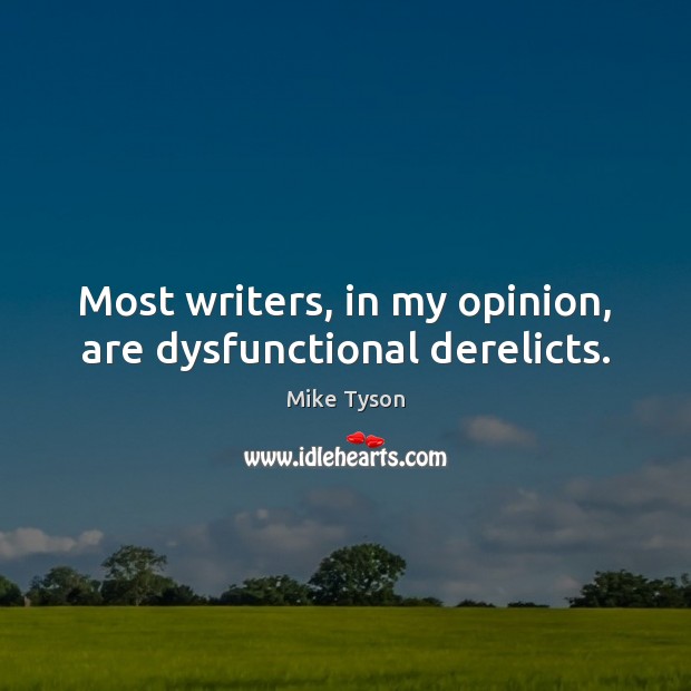 Most writers, in my opinion, are dysfunctional derelicts. Mike Tyson Picture Quote