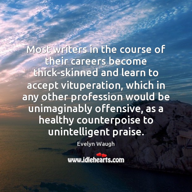 Most writers in the course of their careers become thick-skinned and learn Praise Quotes Image