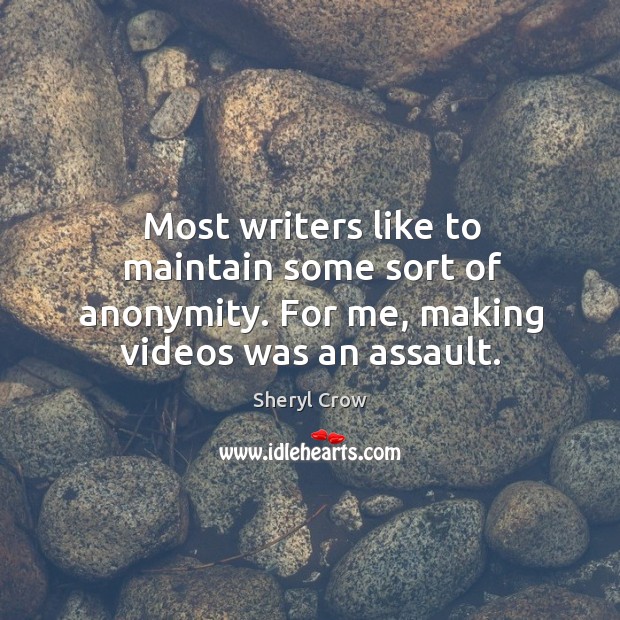 Most writers like to maintain some sort of anonymity. For me, making videos was an assault. Sheryl Crow Picture Quote