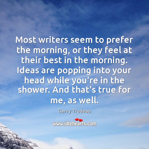 Most writers seem to prefer the morning, or they feel at their Garry Trudeau Picture Quote