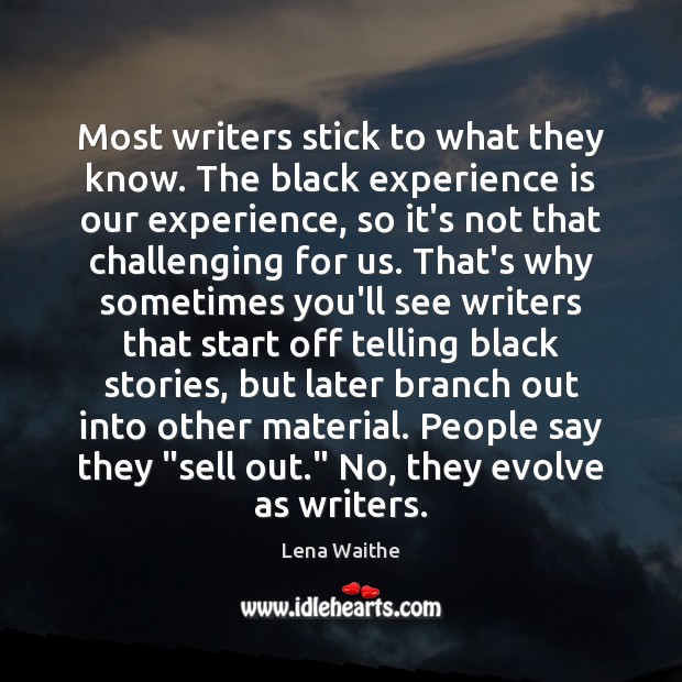 Most writers stick to what they know. The black experience is our Image