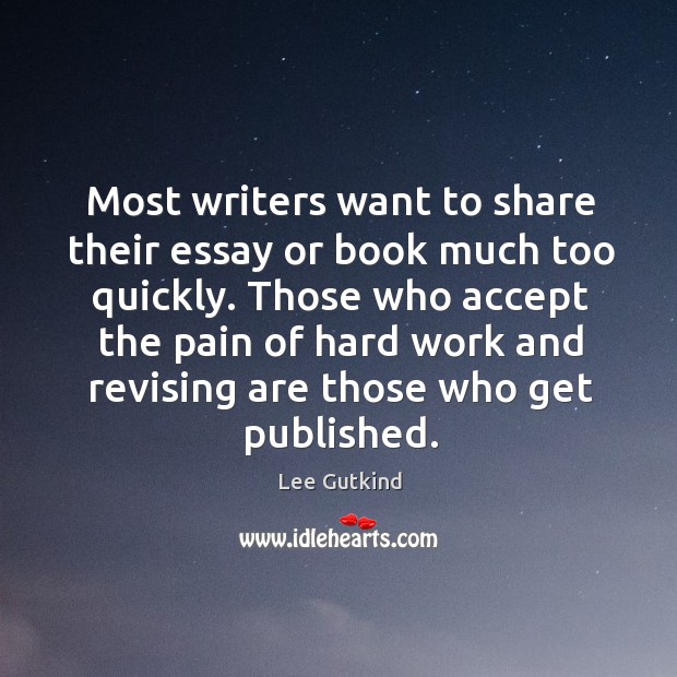 Most writers want to share their essay or book much too quickly. Lee Gutkind Picture Quote