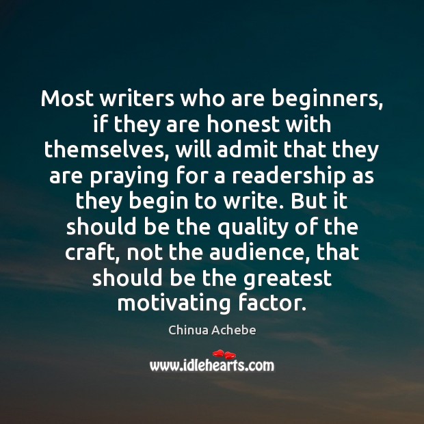 Most writers who are beginners, if they are honest with themselves, will Chinua Achebe Picture Quote