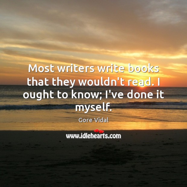 Most writers write books that they wouldn’t read. I ought to know; I’ve done it myself. Gore Vidal Picture Quote