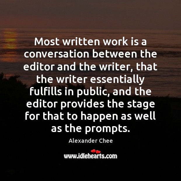 Most written work is a conversation between the editor and the writer, Alexander Chee Picture Quote